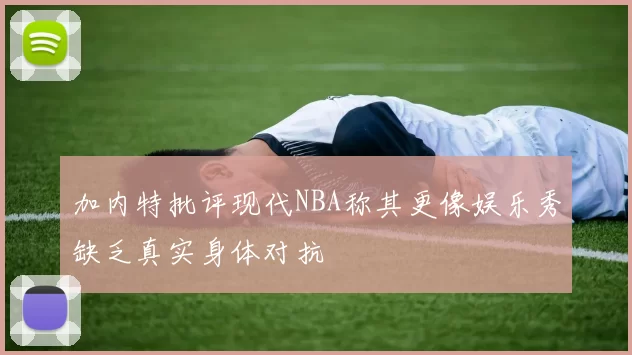加内特批评现代NBA称其更像娱乐秀缺乏真实身体对抗