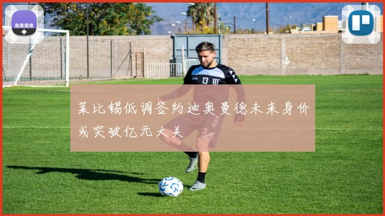 莱比锡低调签约迪奥曼德未来身价或突破亿元大关