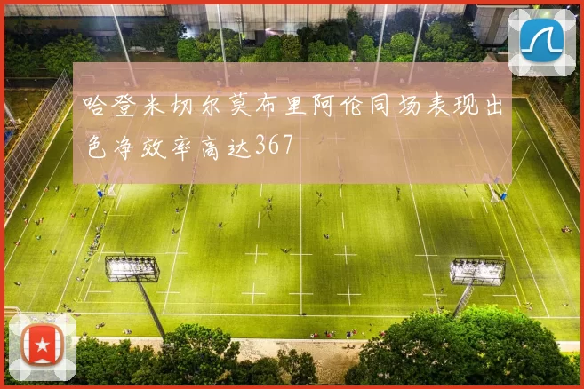 哈登米切尔莫布里阿伦同场表现出色净效率高达367