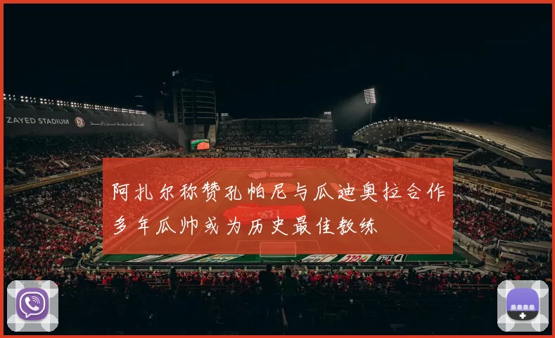 阿扎尔称赞孔帕尼与瓜迪奥拉合作多年瓜帅或为历史最佳教练