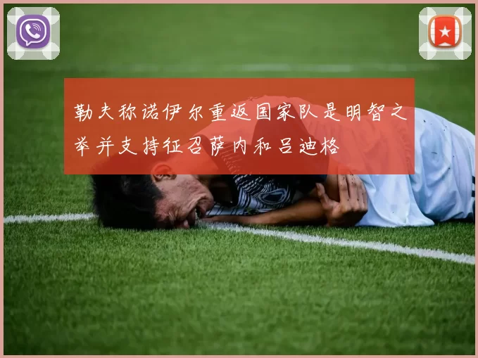 勒夫称诺伊尔重返国家队是明智之举并支持征召萨内和吕迪格